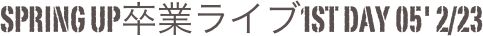 Spring Up卒業ライブ1st Day 05' 2/23