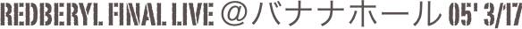 Redberyl Final Live ＠バナナホール 05' 3/17